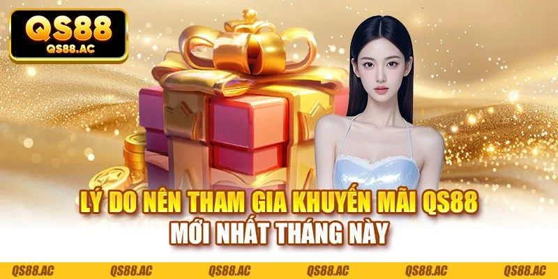 Lý do nên tham gia khuyến mãi QS88 mới nhất tháng này